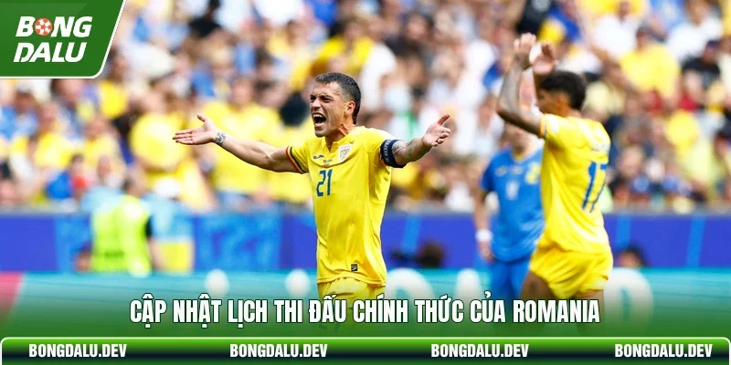 Cập nhật lịch thi đấu chính thức của Romania