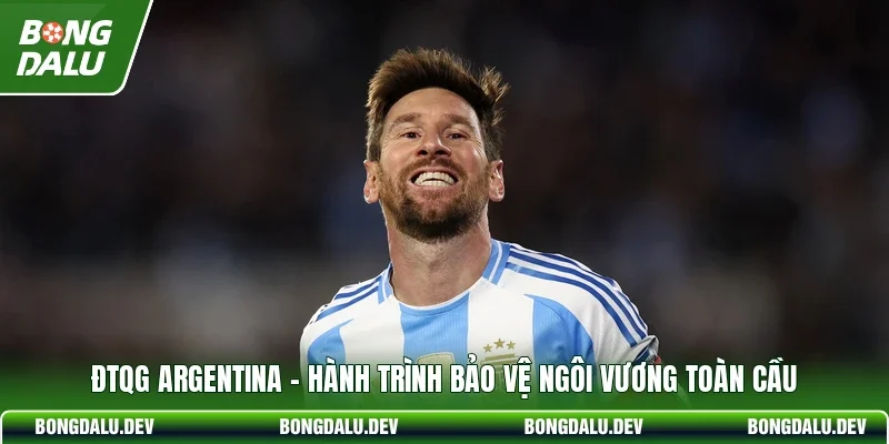 ĐTQG Argentina - Hành Trình Bảo Vệ Ngôi Vương Toàn Cầu