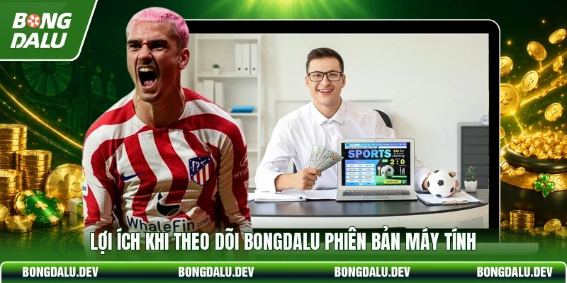 Lợi ích khi theo dõi bongdalu phiên bản máy tính