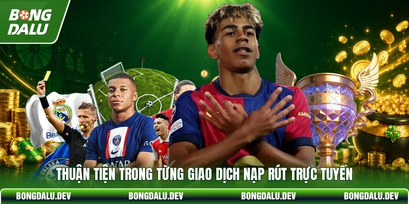 Thuận tiện trong từng giao dịch nạp rút trực tuyến